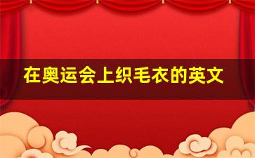 在奥运会上织毛衣的英文