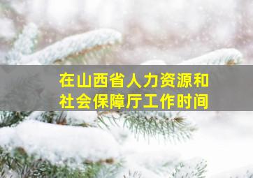 在山西省人力资源和社会保障厅工作时间