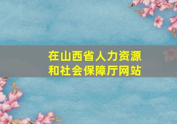 在山西省人力资源和社会保障厅网站