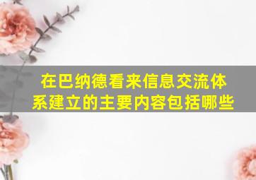 在巴纳德看来信息交流体系建立的主要内容包括哪些