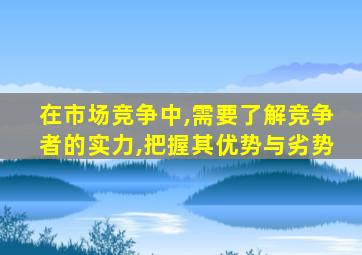 在市场竞争中,需要了解竞争者的实力,把握其优势与劣势