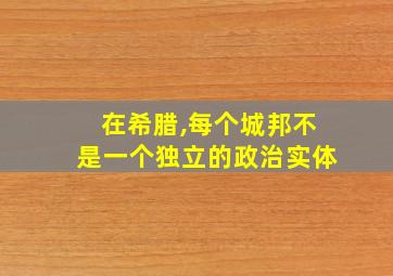 在希腊,每个城邦不是一个独立的政治实体