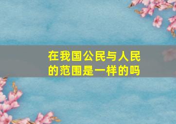 在我国公民与人民的范围是一样的吗