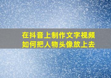 在抖音上制作文字视频如何把人物头像放上去