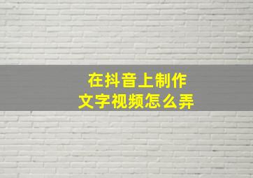 在抖音上制作文字视频怎么弄