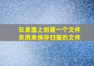 在桌面上创建一个文件夹用来保存扫描的文件