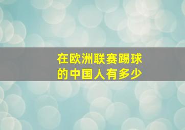 在欧洲联赛踢球的中国人有多少