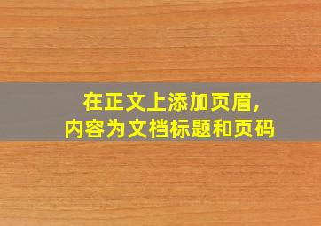 在正文上添加页眉,内容为文档标题和页码