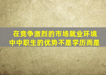 在竞争激烈的市场就业环境中中职生的优势不是学历而是