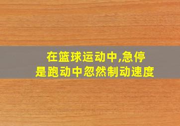 在篮球运动中,急停是跑动中忽然制动速度