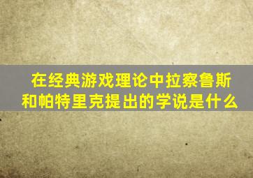 在经典游戏理论中拉察鲁斯和帕特里克提出的学说是什么