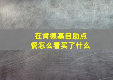 在肯德基自助点餐怎么看买了什么