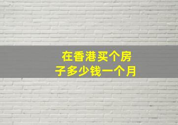 在香港买个房子多少钱一个月