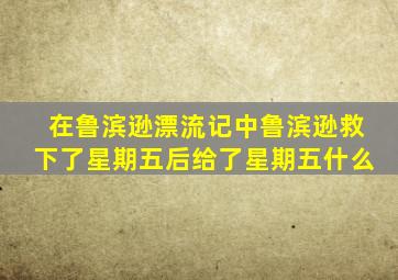 在鲁滨逊漂流记中鲁滨逊救下了星期五后给了星期五什么