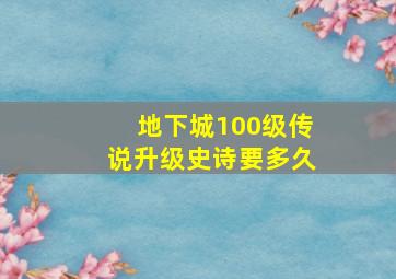 地下城100级传说升级史诗要多久