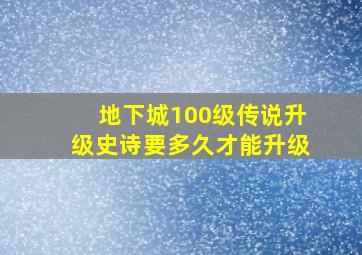 地下城100级传说升级史诗要多久才能升级