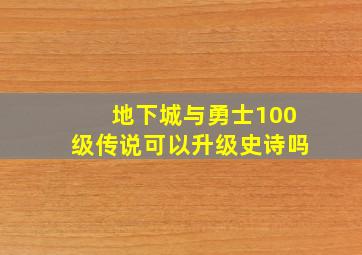 地下城与勇士100级传说可以升级史诗吗