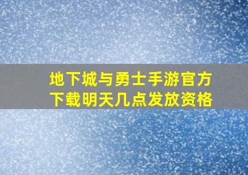 地下城与勇士手游官方下载明天几点发放资格