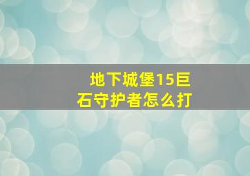 地下城堡15巨石守护者怎么打