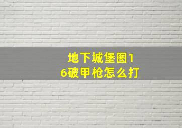 地下城堡图16破甲枪怎么打