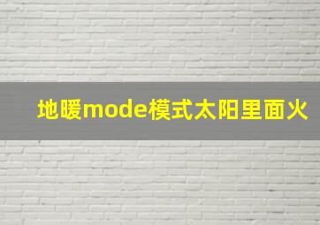 地暖mode模式太阳里面火