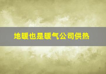 地暖也是暖气公司供热