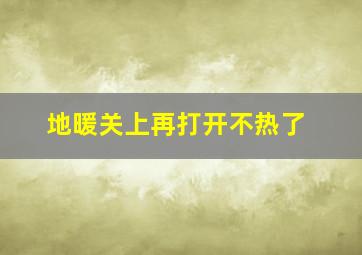 地暖关上再打开不热了