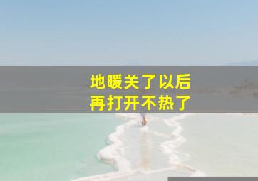 地暖关了以后再打开不热了