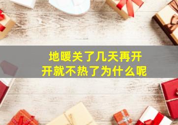 地暖关了几天再开开就不热了为什么呢