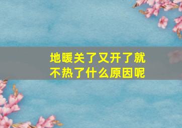 地暖关了又开了就不热了什么原因呢