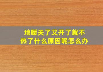 地暖关了又开了就不热了什么原因呢怎么办