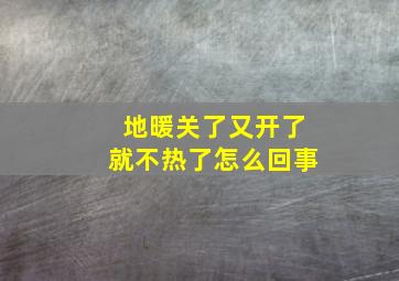 地暖关了又开了就不热了怎么回事