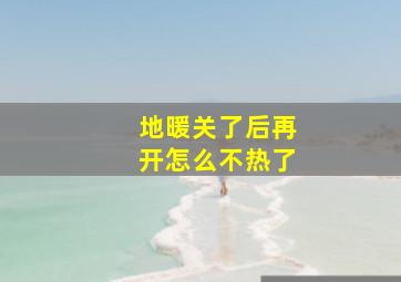 地暖关了后再开怎么不热了