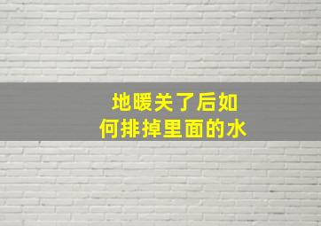 地暖关了后如何排掉里面的水