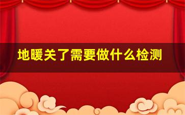 地暖关了需要做什么检测