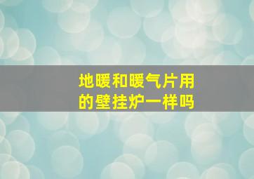 地暖和暖气片用的壁挂炉一样吗