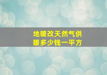 地暖改天然气供暖多少钱一平方