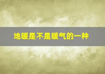 地暖是不是暖气的一种