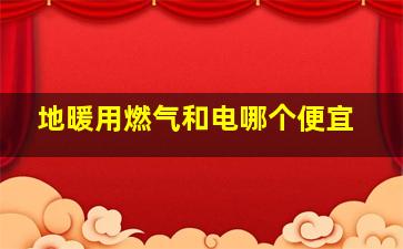 地暖用燃气和电哪个便宜