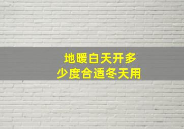 地暖白天开多少度合适冬天用