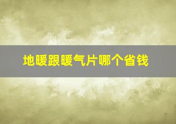 地暖跟暖气片哪个省钱