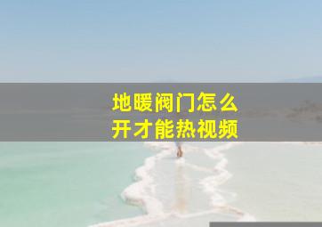 地暖阀门怎么开才能热视频