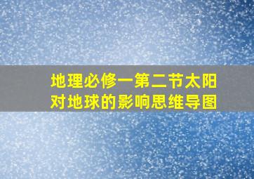 地理必修一第二节太阳对地球的影响思维导图