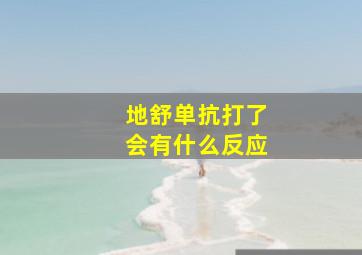 地舒单抗打了会有什么反应