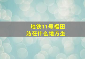 地铁11号福田站在什么地方坐