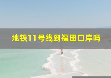 地铁11号线到福田口岸吗