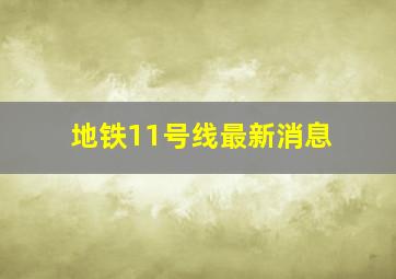 地铁11号线最新消息