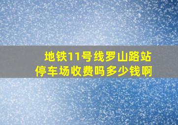 地铁11号线罗山路站停车场收费吗多少钱啊