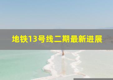 地铁13号线二期最新进展