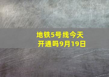 地铁5号线今天开通吗9月19日